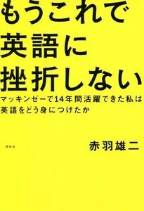 もうこれで英語に挫折しない　マッキンゼーで１４年間活躍できた私は英語をどう身につけたか 赤羽雄二／著