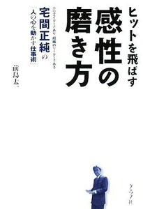 ヒットを飛ばす感性の磨き方 クリエイターであり、組織のリーダーである宅間正純の「人の心を動かす仕事術」／前島太一【著】