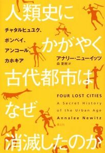 人類史にかがやく古代都市はなぜ消滅したのか チャタルヒュユク、ポンペイ、アンコール、カホキア／アナリー・ニューイッツ(著者),森夏樹(