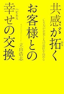 共感が拓くお客様との幸せの交換 ＣＳ力が企業と人の品位を高める／立山浩志【著】