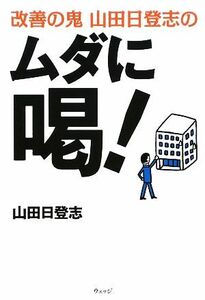 改善の鬼　山田日登志のムダに喝！／山田日登志【著】