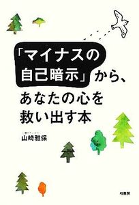 「マイナスの自己暗示」から、あなたの心を救い出す本／山崎雅保【著】