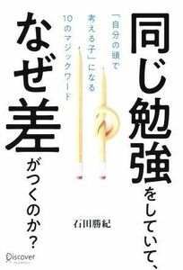 同じ勉強をしていて、なぜ差がつくのか？ 「自分の頭で考える子」になる１０のマジックワード／石田勝紀(著者)