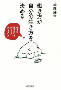 働き方が自分の生き方を決める 仕事に生きがいを持てる人、持てない人／加藤諦三(著者)