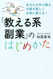 「教える系副業」のはじめかた あなたの中に眠る才能を楽しくお金に変える！／仙道達也(著者)