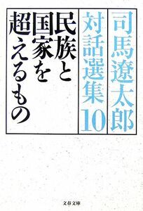 司馬遼太郎対話選集(１０) 民族と国家を超えるもの 文春文庫／司馬遼太郎【著】