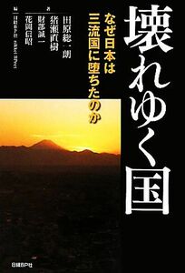 壊れゆく国 なぜ日本は三流国に堕ちたのか／田原総一朗，猪瀬直樹，財部誠一，花岡信昭【著】，ｎｉｋｋｅｉ　ＢＰｎｅｔ【編】