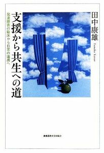 支援から共生への道 発達障害の臨床から日常の連携へ／田中康雄【著】