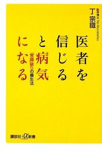 医者を信じると病気になる 「常識」破りの養生法 講談社＋α新書／丁宗鐵【著】