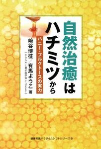 自然治癒はハチミツから ハニー・フルクトースの実力 健康常識パラダイムシフトシリーズ８／崎谷博征(著者),有馬ようこ(著者)