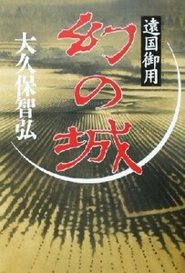 幻の城 遠国御用／大久保智弘(著者)