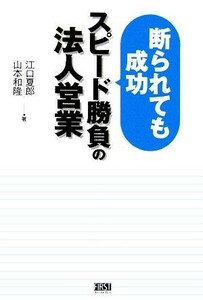 断られても成功　スピード勝負の法人営業／江口夏郎，山本和隆【著】