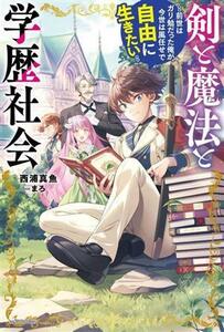 剣と魔法と学歴社会 前世はガリ勉だった俺が、今世は風任せで自由に生きたい カドカワＢＯＯＫＳ／西浦真魚(著者),まろ(イラスト)