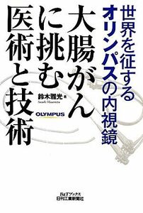 大腸がんに挑む医術と技術　世界を征するオリンパスの内視鏡 （Ｂ＆Ｔブックス） 鈴木雅光／著