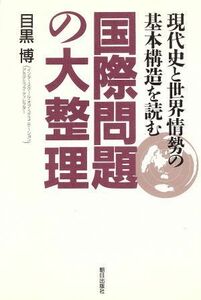 国際問題の大整理 現代史と世界情勢の基本構造を読む／目黒博【著】