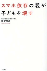 スマホ依存の親が子どもを壊す／諸富祥彦(著者)