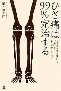 ひざ痛は９９％完治する “くり返す痛み・腫れ”も“Ｏ脚”もあきらめなくていい！／酒井慎太郎【著】