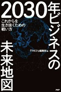 ２０３０年ビジネスの未来地図 これからを生き抜くための戦い方／『ＴＨＥ２１』編集部(編者)