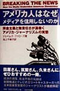 アメリカ人はなぜメディアを信用しないのか 拝金主義と無責任さが渦巻くアメリカ・ジャーナリズムの実態／ジェイムズファローズ(著者),池上