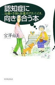 認知症に向き合う本 治療・予防・介護のアドバイス／宮澤由美【著】