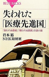 失われた「医療先進国」 「救われぬ患者」「報われぬ医師」の袋小路 ブルーバックス／岩本裕，ＮＨＫ取材班【著】