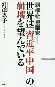 世界は「習近平中国」の崩壊を望んでいる 覇権・監視国家 ＷＡＣ　ＢＵＮＫＯ／河添恵子(著者)