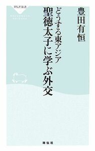 どうする東アジア　聖徳太子に学ぶ外交 祥伝社新書／豊田有恒【著】