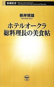 ホテルオークラ　総料理長の美食帖 新潮新書／根岸規雄【著】