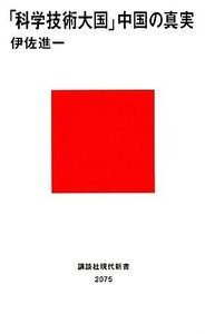 「科学技術大国」中国の真実 講談社現代新書／伊佐進一【著】