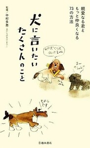 犬に言いたいたくさんのこと 親愛なる君ともっと仲良くなる７３の方法／中村多恵【監修】