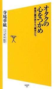 オタクの心をつかめ 最強の購買欲をもつ顧客たち ＳＢ新書／寺尾幸紘【著】