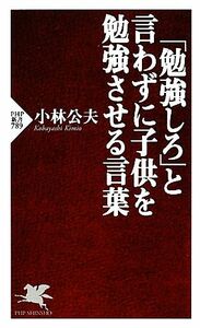 「勉強しろ」と言わずに子供を勉強させる言葉 ＰＨＰ新書／小林公夫【著】