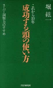 これから１０年　成功する頭の使い方 スーパー洞察力のすすめ／堀紘一(著者)