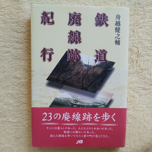 鉄道廃線跡紀行 ／23の廃線跡を歩く 舟越健之輔 著