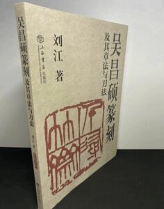 0031 「昌碩篆刻及其章法与刀法」劉江著 上海店出版/書道入門/清代隸書名家經典 /字貼/書道/篆書体/篆文/古書/中書店