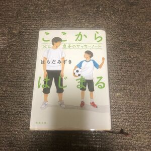 ここからはじまる　父と息子のサッカーノート （新潮文庫　は－７１－１） はらだみずき／著