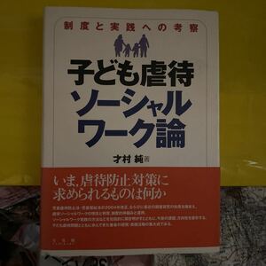 子ども虐待ソーシャルワーク論　制度と実践への考察 才村純／著