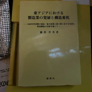 東アジアにおける製造業の発展と構造変化　１９９０年代以降の電気・電子産業と重工業における生産と貿易構造の分析を通じて 藤井洋次／著