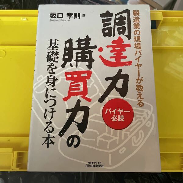 調達力・購買力の基礎を身につける本　製造業の現場バイヤーが教える　バイヤー必読 （Ｂ＆Ｔブックス） 坂口孝則／著