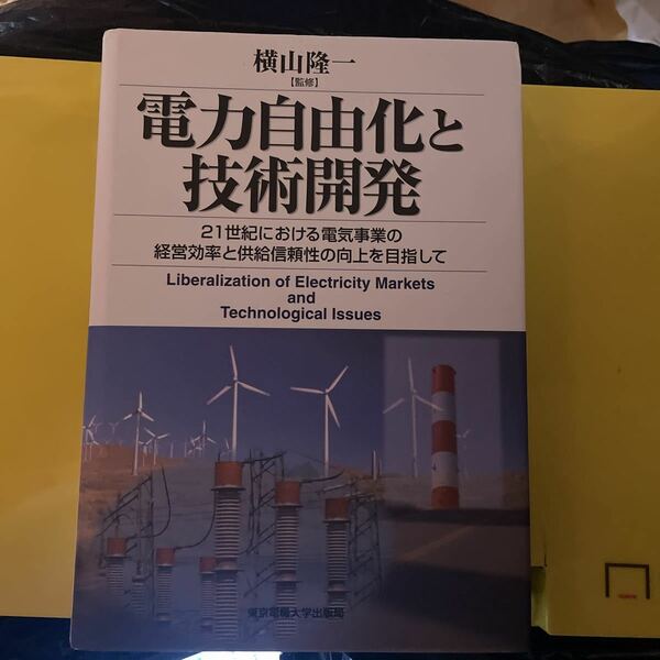 電力自由化と技術開発　２１世紀における電気事業の経営効率と供給信頼性の向上を目指して 横山隆一／監修　浅野浩志／〔ほか〕著