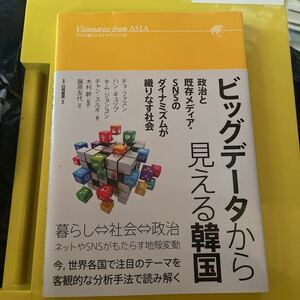 ビッグデータから見える韓国　政治と既存メディア・ＳＮＳのダイナミズムが織りなす社会 （アジア発ビジョナリーシリーズ）