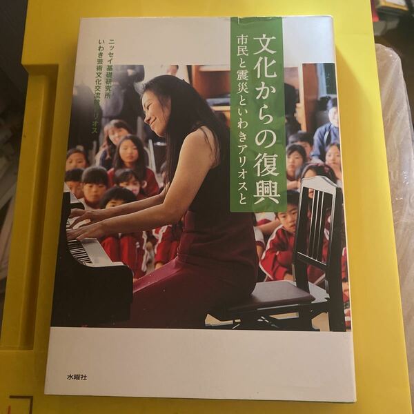 文化からの復興　市民と震災といわきアリオスと （文化とまちづくり叢書） ニッセイ基礎研究所／編著　いわき芸術文化交流館アリオス／編著