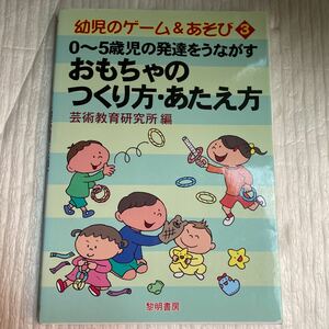 ０～５歳児の発達をうながすおもちゃのつくり方・あたえ方 （幼児のゲーム＆あそび　３） 芸術教育研究所／編