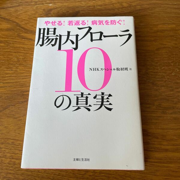 腸内フローラ１０の真実　やせる！若返る！病気を防ぐ！ （やせる！若返る！病気を防ぐ！） ＮＨＫスペシャル取材班／著