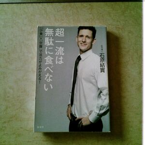 超一流は無駄に食べない　「少食」×「空腹」で活力がよみがえる！ 石原結實／著