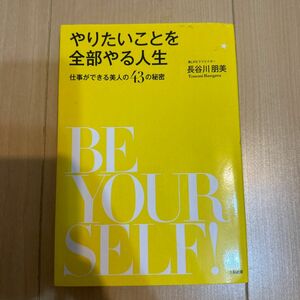 やりたいことを全部やる人生　仕事ができる美人の４３の秘密　ＢＥ　ＹＯＵＲＳＥＬＦ！ 長谷川朋美／著