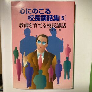 教師を育てる校長講話 (５) 教師を育てる校長講和 心にのこる校長講話集５／阿部皎 (著者)