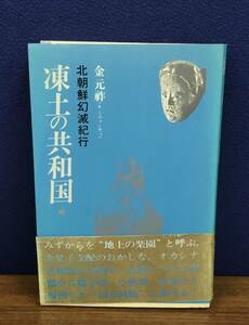 K0810-24　凍土の共和国　北朝鮮幻減紀行　金元祚　亜紀書房　発行日：1984.4.28　第4刷