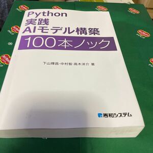 Ｐｙｔｈｏｎ実践ＡＩモデル構築１００本ノック 下山輝昌／著　中村智／著　高木洋介／著