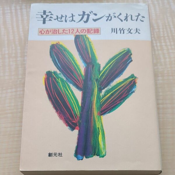 幸せはガンがくれた　心が治した１２人の記録 川竹文夫／著
